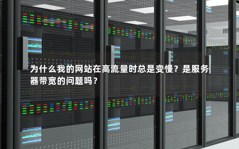 为什么我的网站在高流量时总是变慢?是服务器带宽的问题吗? 为什么我的网站在高流量时总是变慢?是服务器带宽的问题吗?