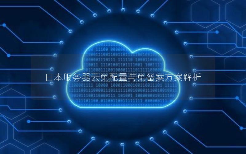 日本服务器云免配置与免备案方案解析 日本服务器云免配置与免备案方案解析