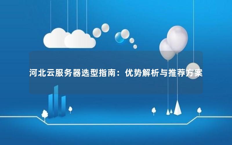河北云服务器选型指南：优势解析与推荐方案