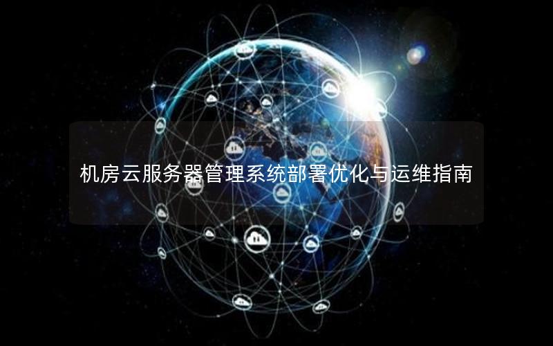 机房云服务器管理系统部署优化与运维指南