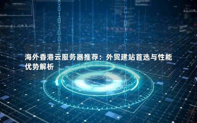 海外香港云服务器推荐：外贸建站首选与性能优势解析