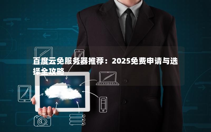 百度云免服务器推荐:2025免费申请与选择全攻略 百度云免服务器推荐:2025免费申请与选择全攻略