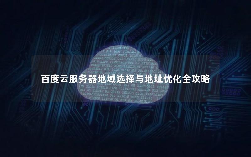 百度云服务器地域选择与地址优化全攻略 百度云服务器地域选择与地址优化全攻略