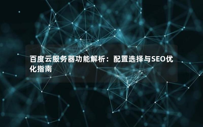 百度云服务器功能解析:配置选择与SEO优化指南 百度云服务器功能解析:配置选择与SEO优化指南