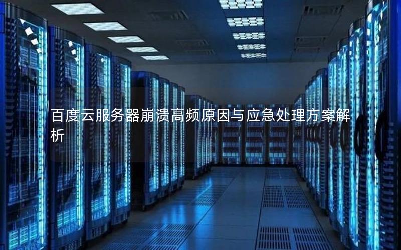 百度云服务器崩溃高频原因与应急处理方案解析 百度云服务器崩溃高频原因与应急处理方案解析