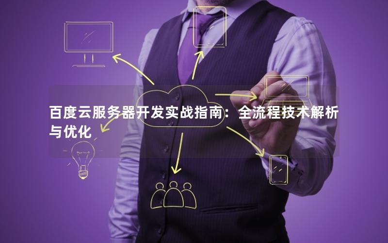 百度云服务器开发实战指南:全流程技术解析与优化 百度云服务器开发实战指南:全流程技术解析与优化