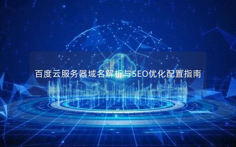 百度云服务器域名解析与SEO优化配置指南 百度云服务器域名解析与SEO优化配置指南