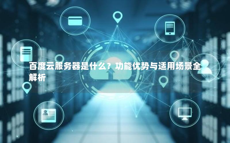 百度云服务器是什么?功能优势与适用场景全解析 百度云服务器是什么?功能优势与适用场景全解析