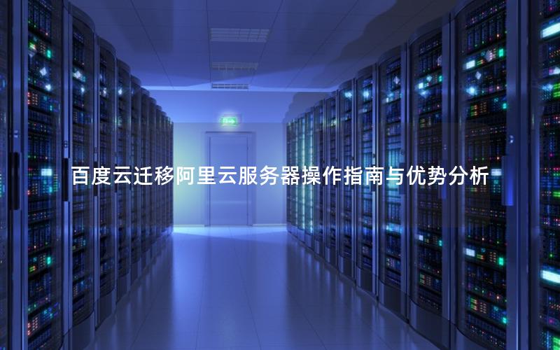 百度云迁移阿里云服务器操作指南与优势分析 百度云迁移阿里云服务器操作指南与优势分析
