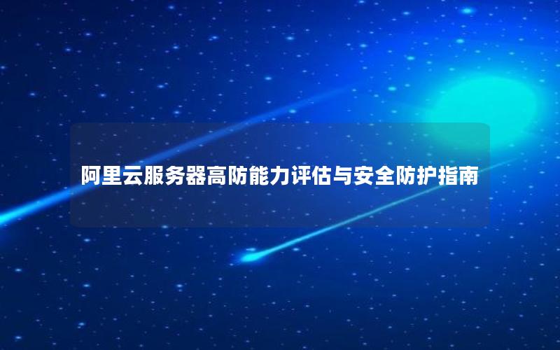 阿里云服务器高防能力评估与安全防护指南