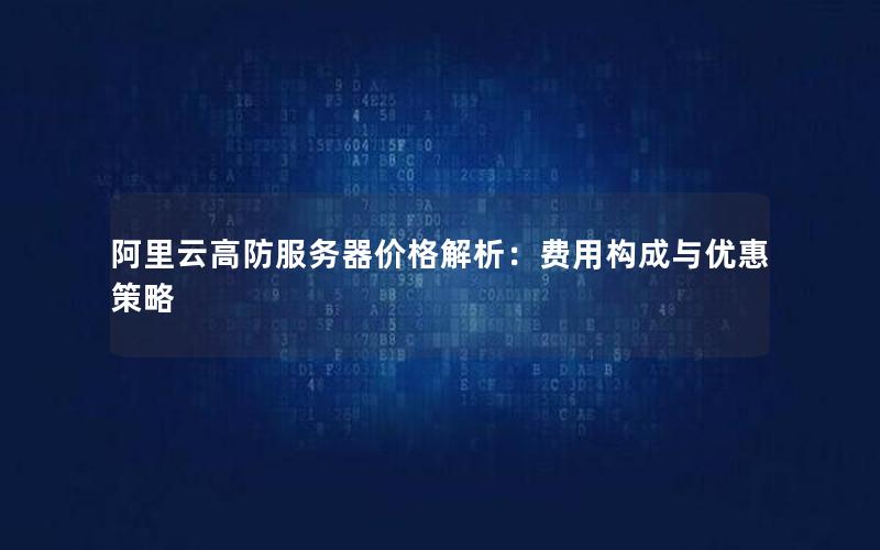 阿里云高防服务器价格解析:费用构成与优惠策略 阿里云高防服务器价格解析:费用构成与优惠策略