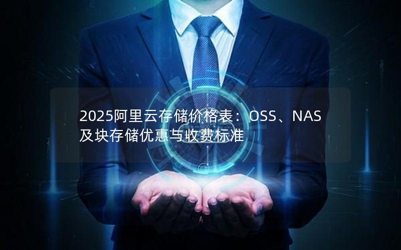 2025阿里云存储价格表:OSS、NAS及块存储优惠与收费标准 2025阿里云存储价格表:OSS、NAS及块存储优惠与收费标准