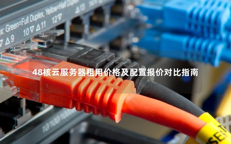 48核云服务器租用价格及配置报价对比指南