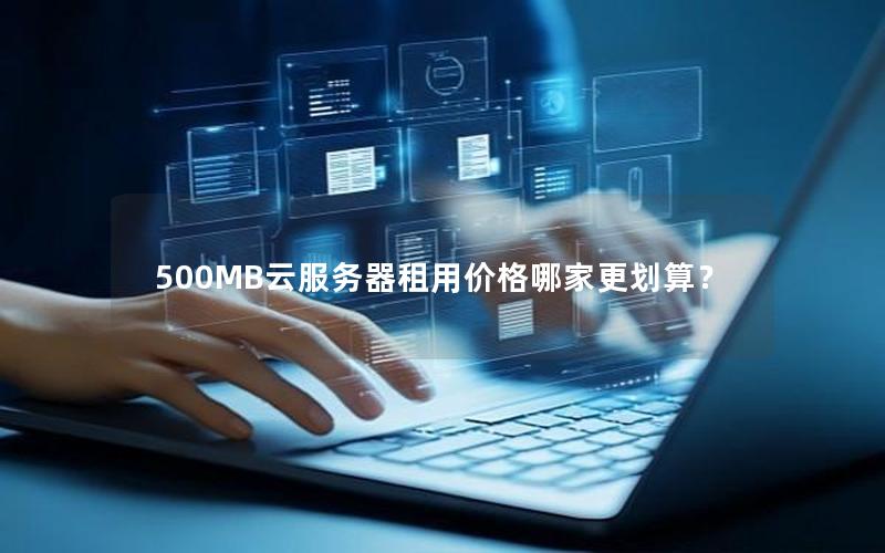 500MB云服务器租用价格哪家更划算? 500MB云服务器租用价格哪家更划算?