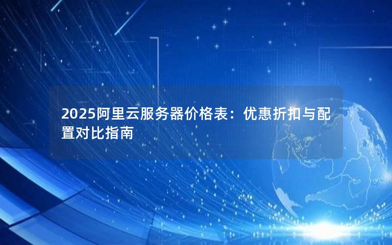 2025阿里云服务器价格表：优惠折扣与配置对比指南