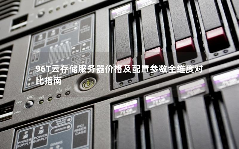 96T云存储服务器价格及配置参数全维度对比指南