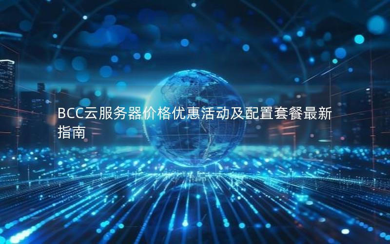BCC云服务器价格优惠活动及配置套餐最新指南