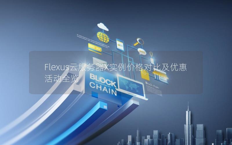 Flexus云服务器X实例价格对比及优惠活动全览