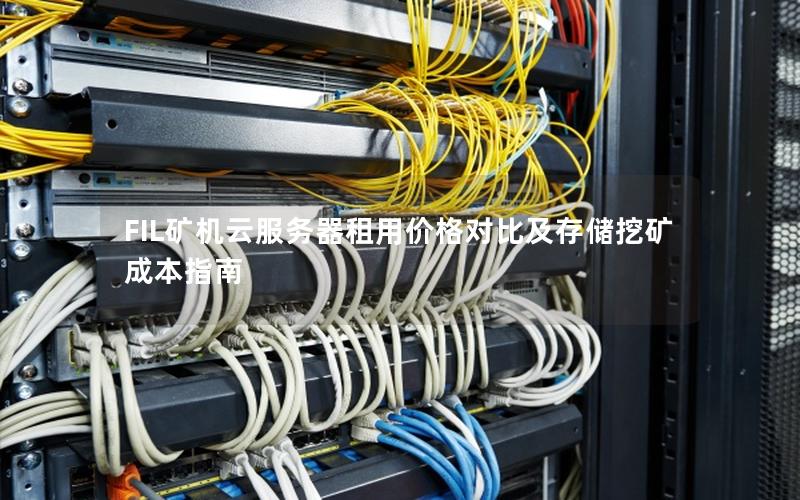 FIL矿机云服务器租用价格对比及存储挖矿成本指南 FIL矿机云服务器租用价格对比及存储挖矿成本指南