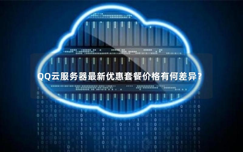 QQ云服务器最新优惠套餐价格有何差异？