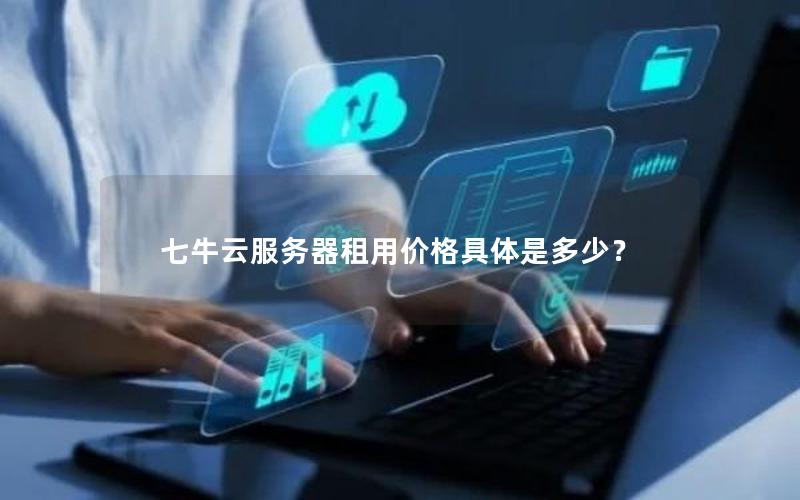 七牛云服务器租用价格具体是多少？
