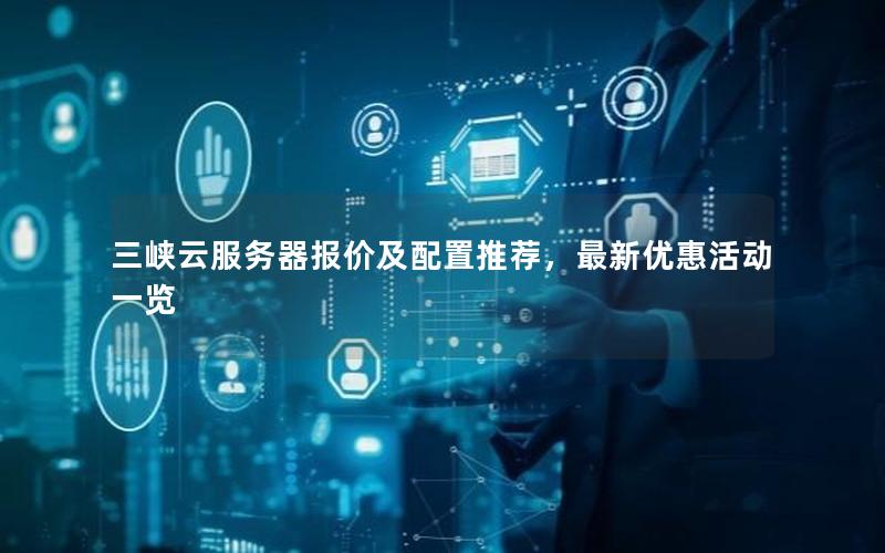 三峡云服务器报价及配置推荐,最新优惠活动一览 三峡云服务器报价及配置推荐,最新优惠活动一览