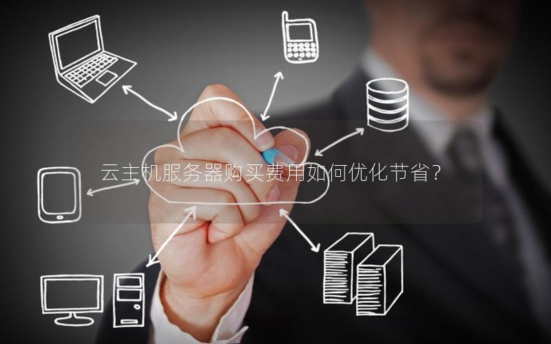 云主机服务器购买费用如何优化节省？