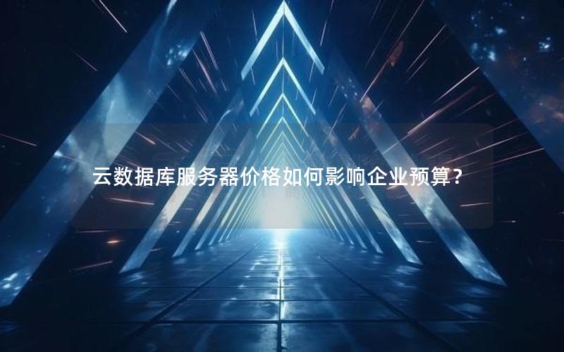 云数据库服务器价格如何影响企业预算？
