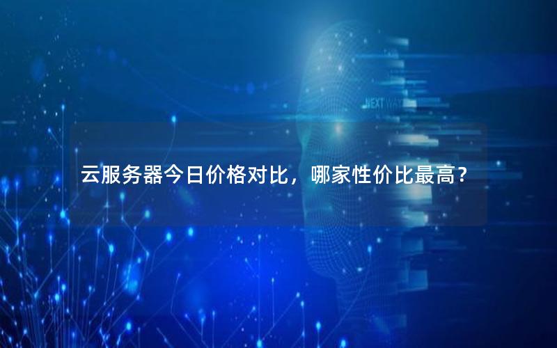 云服务器今日价格对比，哪家性价比最高？