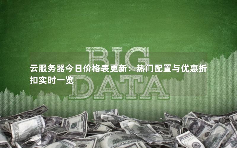 云服务器今日价格表更新：热门配置与优惠折扣实时一览