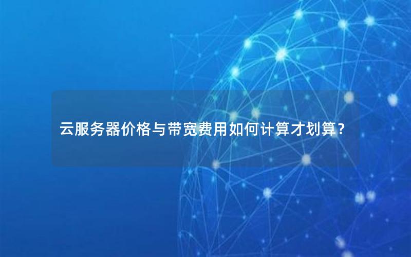云服务器价格与带宽费用如何计算才划算？