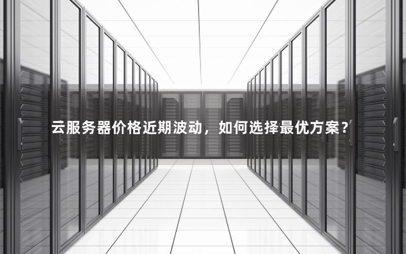 云服务器价格近期波动，如何选择最优方案？