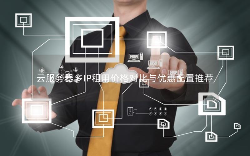 云服务器多IP租用价格对比与优惠配置推荐