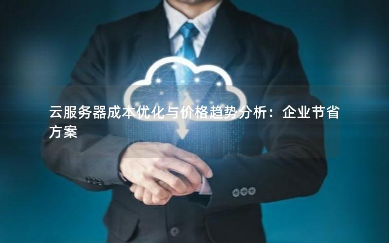云服务器成本优化与价格趋势分析：企业节省方案