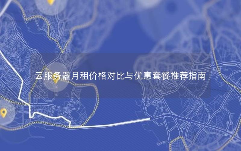 云服务器月租价格对比与优惠套餐推荐指南 云服务器月租价格对比与优惠套餐推荐指南