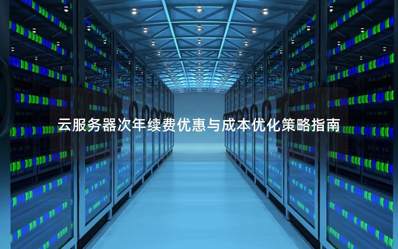 云服务器次年续费优惠与成本优化策略指南 云服务器次年续费优惠与成本优化策略指南