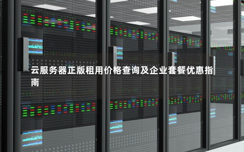 云服务器正版租用价格查询及企业套餐优惠指南