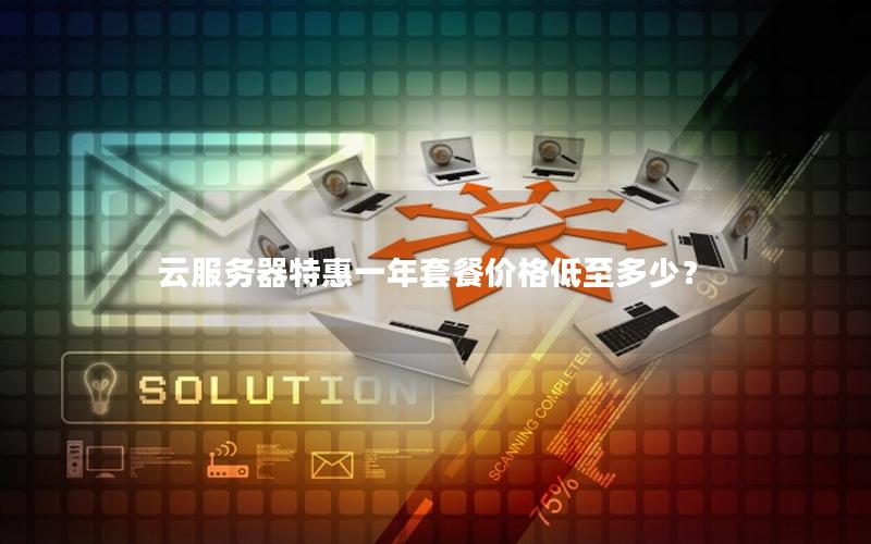 云服务器特惠一年套餐价格低至多少？