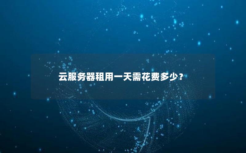 云服务器租用一天需花费多少？