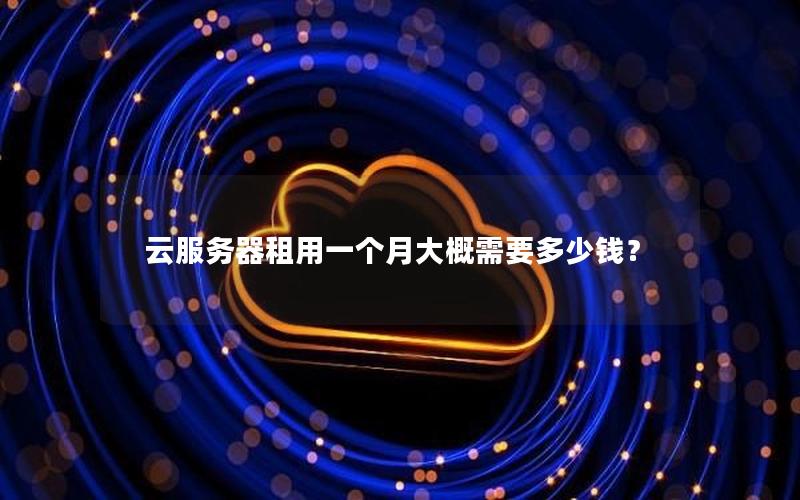 云服务器租用一个月大概需要多少钱？