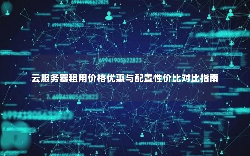 云服务器租用价格优惠与配置性价比对比指南 云服务器租用价格优惠与配置性价比对比指南