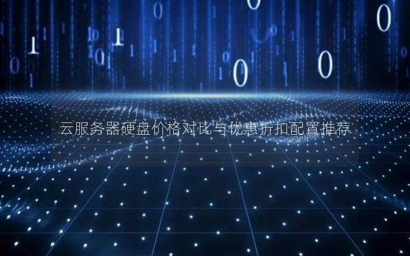 云服务器硬盘价格对比与优惠折扣配置推荐