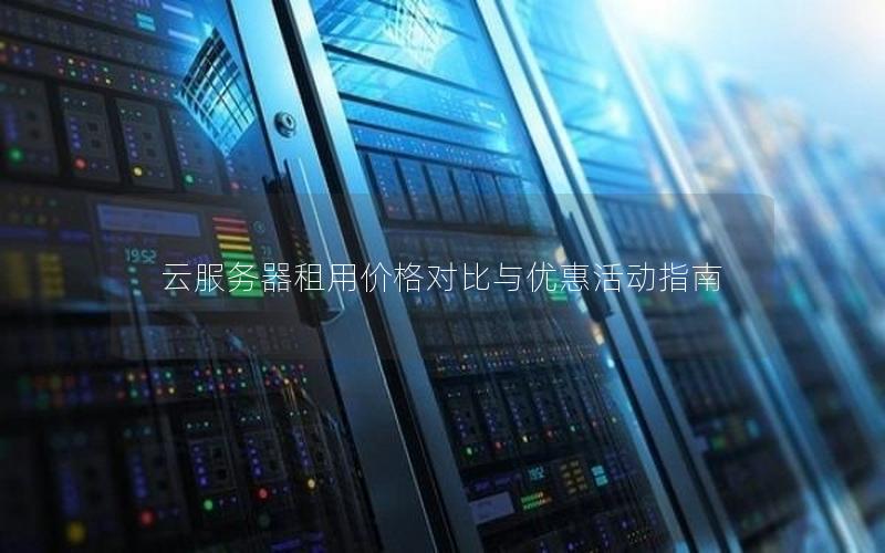 云服务器租用价格对比与优惠活动指南