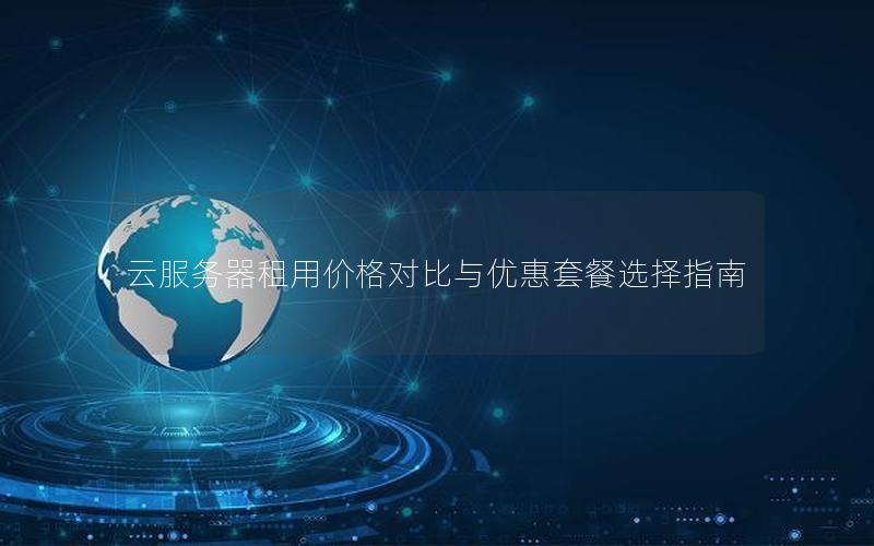 云服务器租用价格对比与优惠套餐选择指南