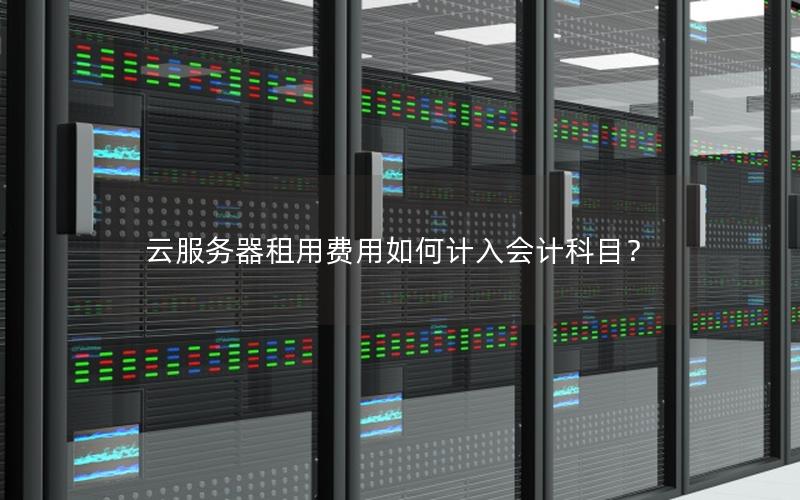 云服务器租用费用如何计入会计科目？