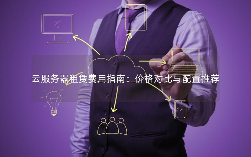 云服务器租赁费用指南:价格对比与配置推荐 云服务器租赁费用指南:价格对比与配置推荐