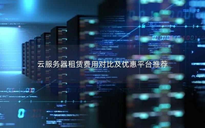 云服务器租赁费用对比及优惠平台推荐 云服务器租赁费用对比及优惠平台推荐