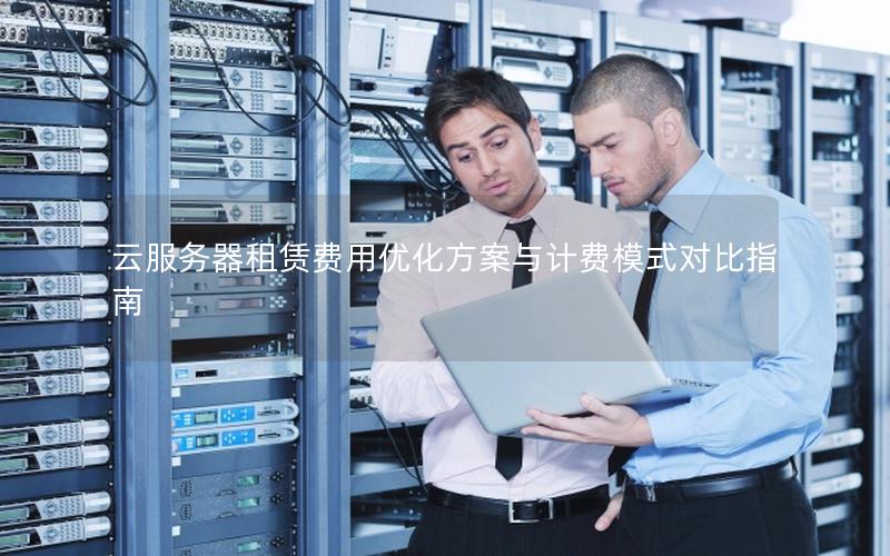 云服务器租赁费用优化方案与计费模式对比指南