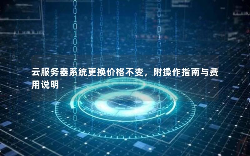 云服务器系统更换价格不变,附操作指南与费用说明 云服务器系统更换价格不变,附操作指南与费用说明