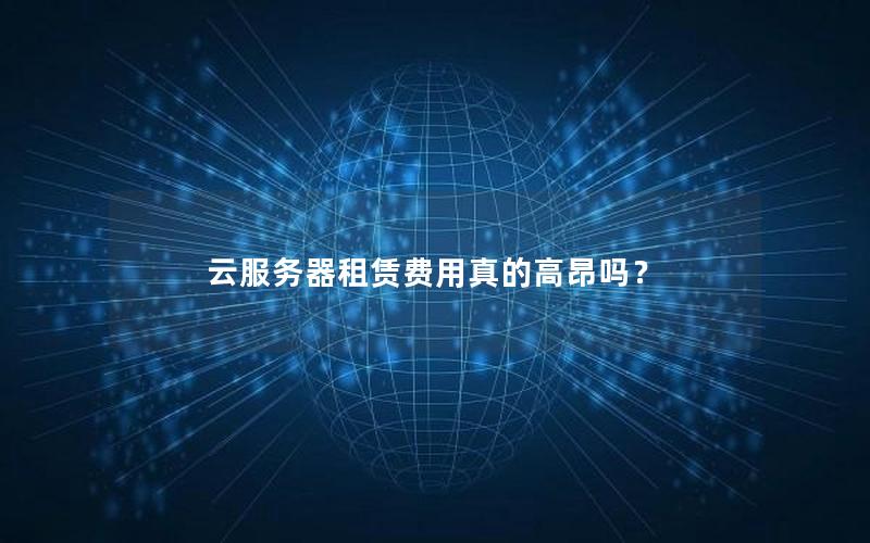 云服务器租赁费用真的高昂吗？